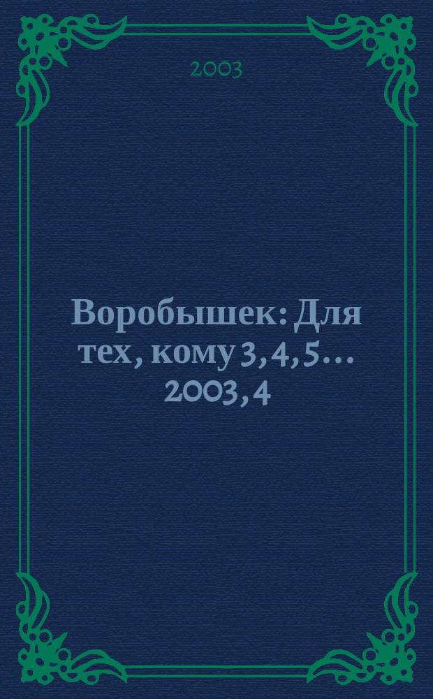 Воробышек : Для тех, кому 3, 4, 5... 2003, 4