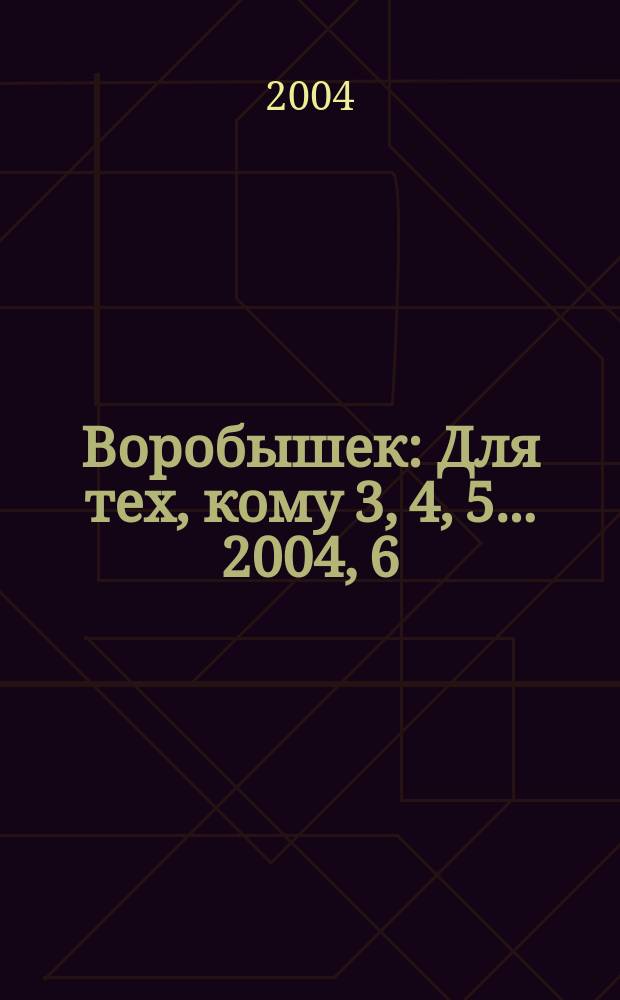 Воробышек : Для тех, кому 3, 4, 5... 2004, 6