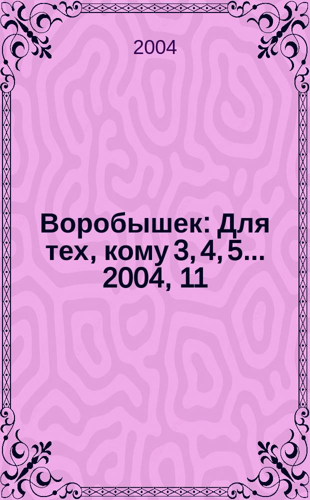Воробышек : Для тех, кому 3, 4, 5... 2004, 11