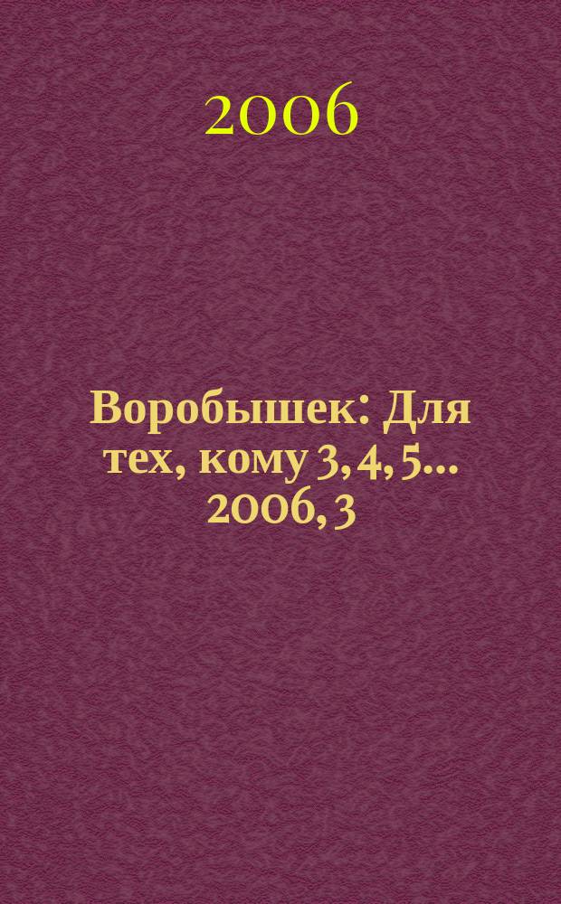 Воробышек : Для тех, кому 3, 4, 5... 2006, 3