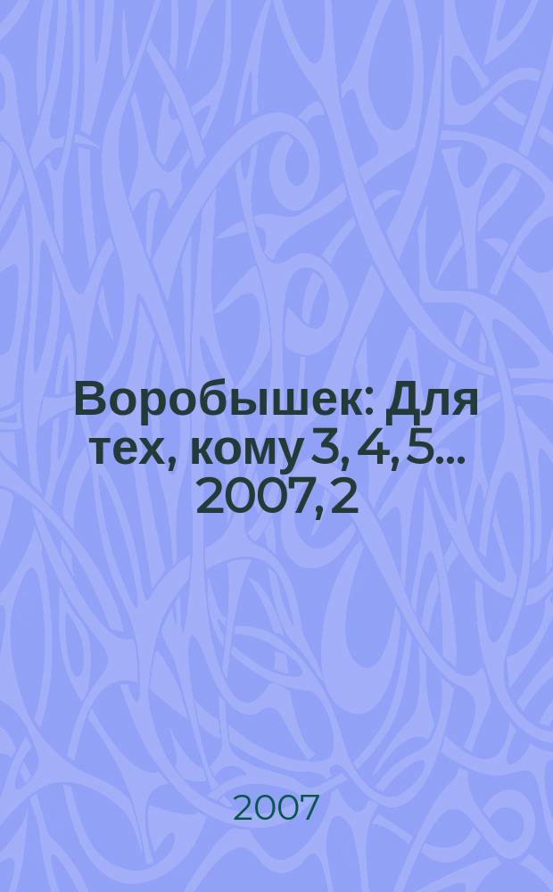 Воробышек : Для тех, кому 3, 4, 5... 2007, 2
