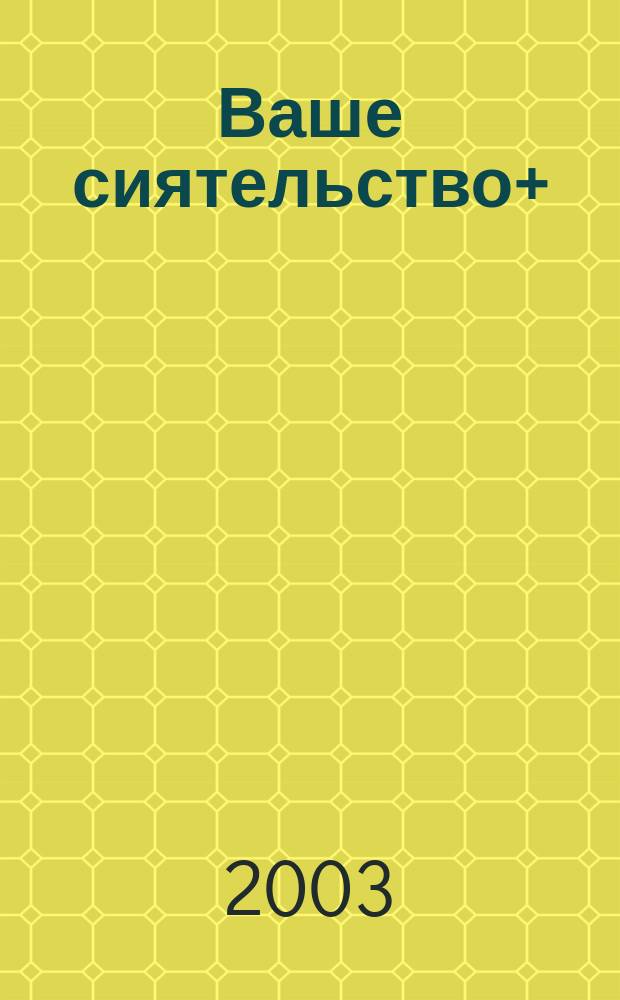 Ваше сиятельство+ : Молодеж. журн. 3-го тысячелетия. 2003/2004, № 3 (13)/ 1