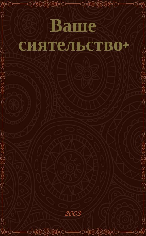 Ваше сиятельство+ : Молодеж. журн. 3-го тысячелетия. 2003, № 1 (11)