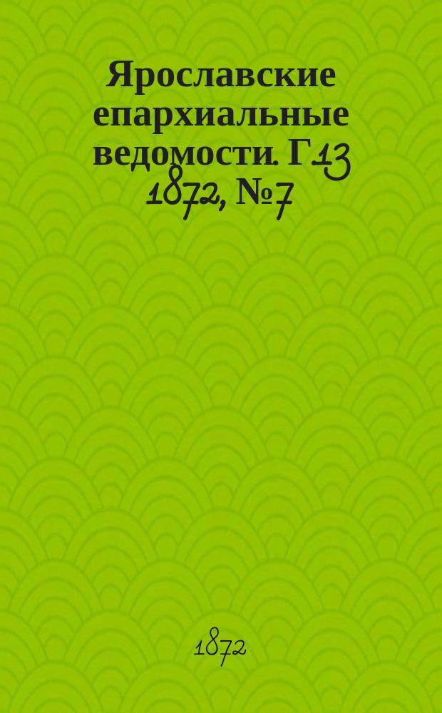 Ярославские епархиальные ведомости. [Г.13] 1872, № 7