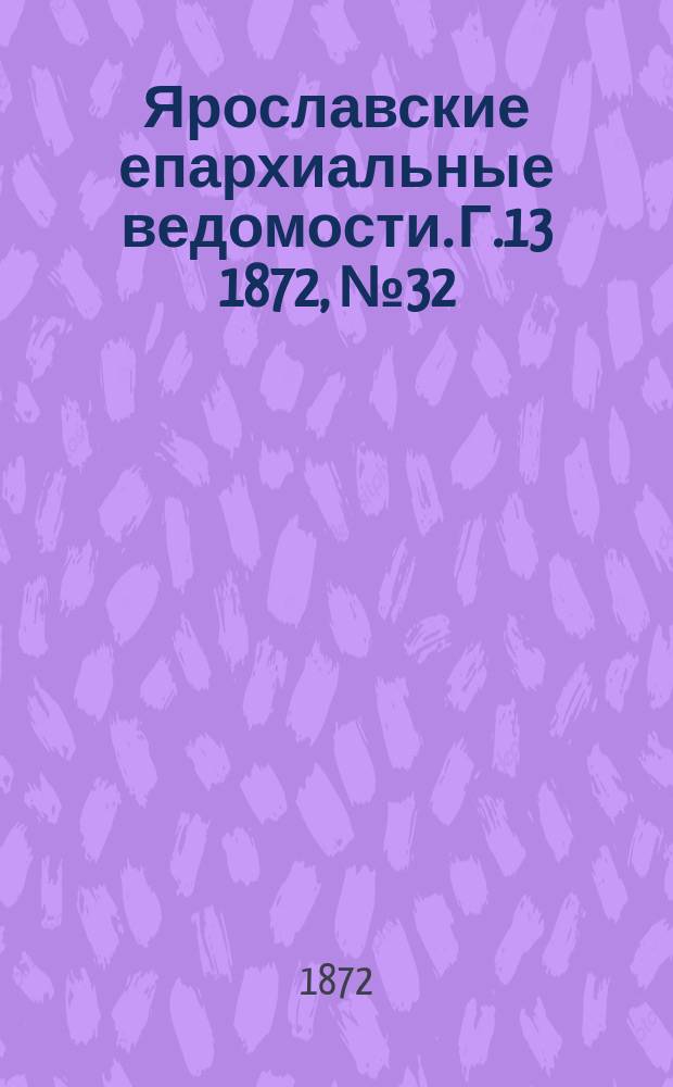 Ярославские епархиальные ведомости. [Г.13] 1872, № 32