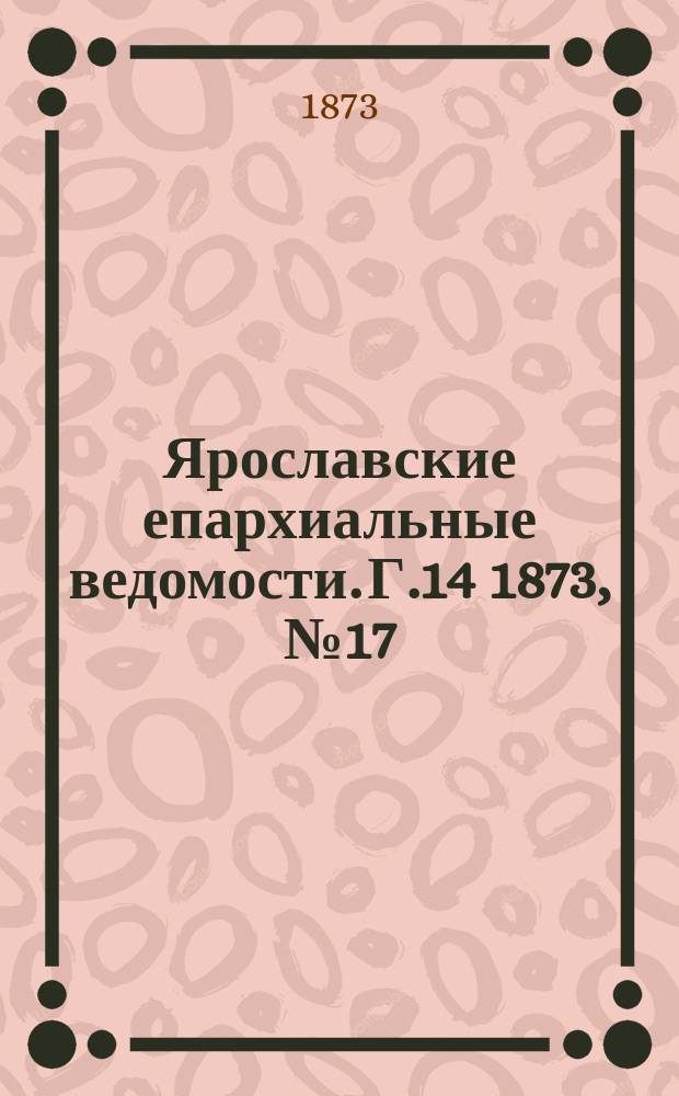 Ярославские епархиальные ведомости. [Г.14] 1873, № 17
