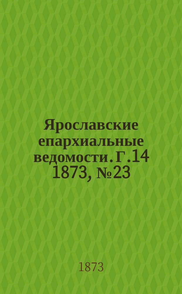 Ярославские епархиальные ведомости. [Г.14] 1873, № 23