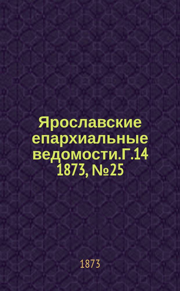 Ярославские епархиальные ведомости. [Г.14] 1873, № 25