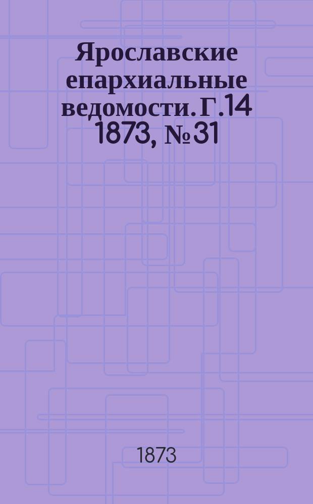 Ярославские епархиальные ведомости. [Г.14] 1873, № 31