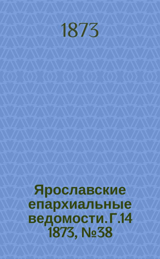 Ярославские епархиальные ведомости. [Г.14] 1873, № 38