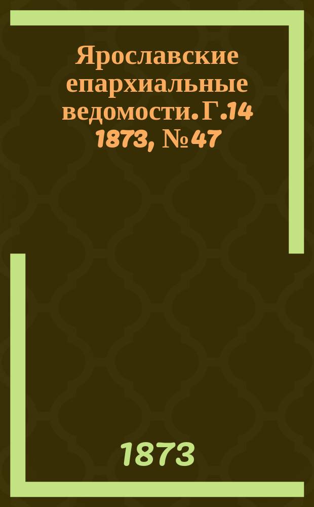 Ярославские епархиальные ведомости. [Г.14] 1873, № 47