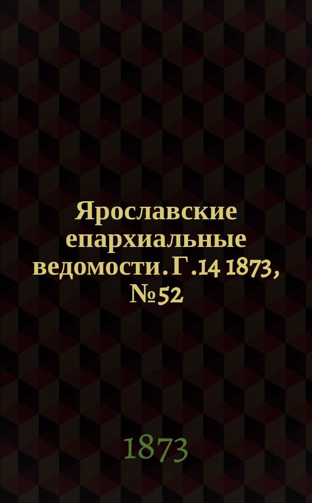 Ярославские епархиальные ведомости. [Г.14] 1873, № 52