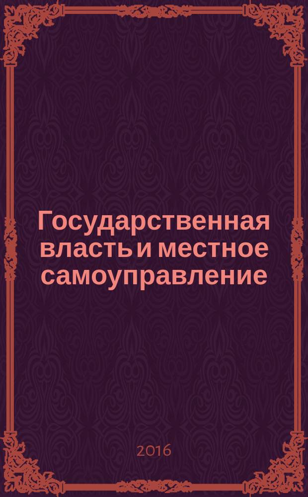 Государственная власть и местное самоуправление : Практ. и информ. изд. 2016, № 10