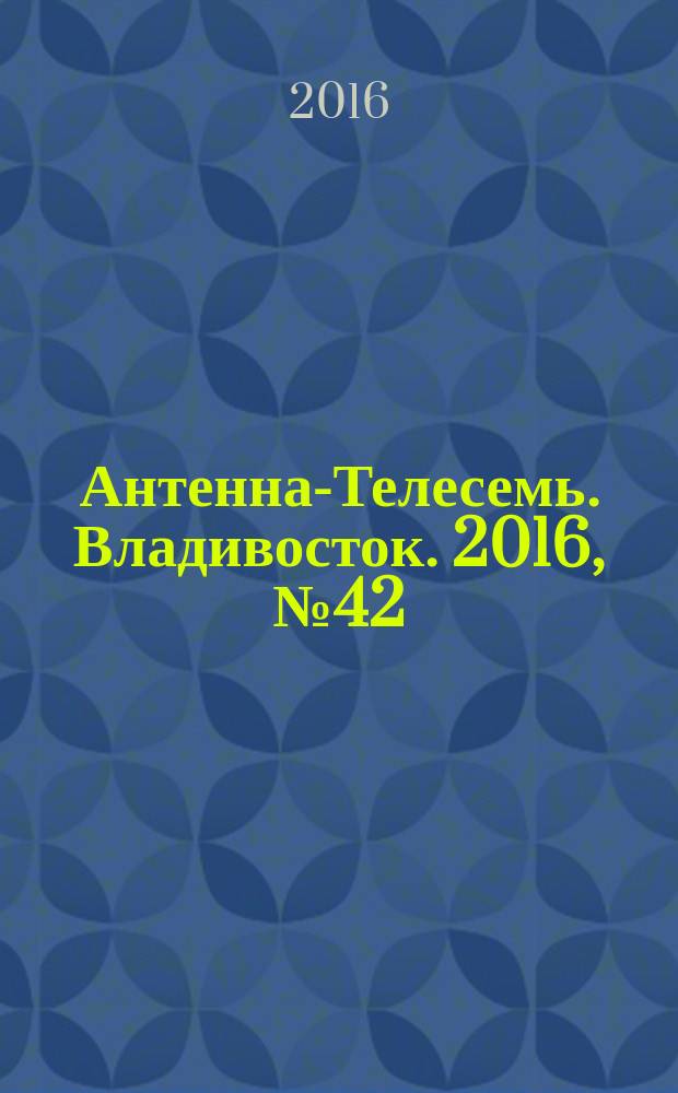 Антенна-Телесемь. Владивосток. 2016, № 42 (42)