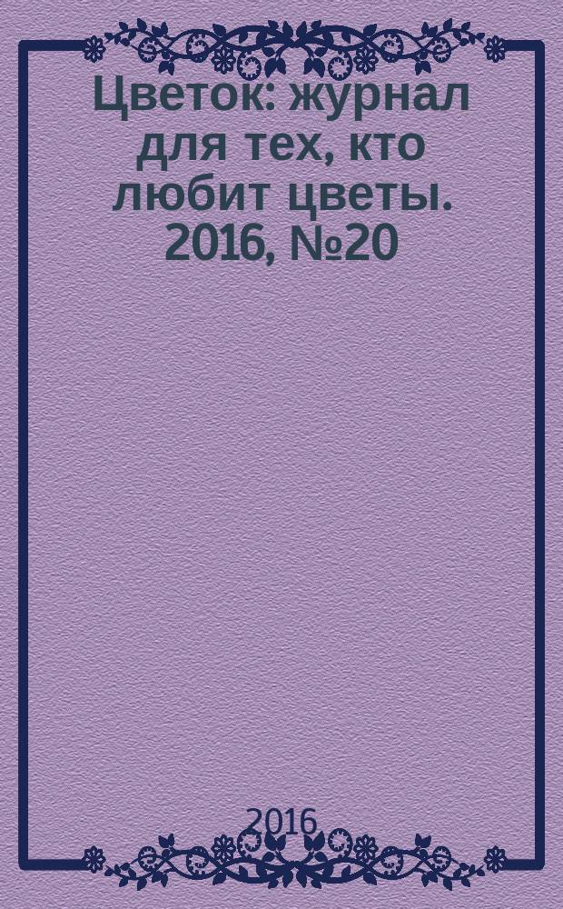 Цветок : журнал для тех, кто любит цветы. 2016, № 20 (302)