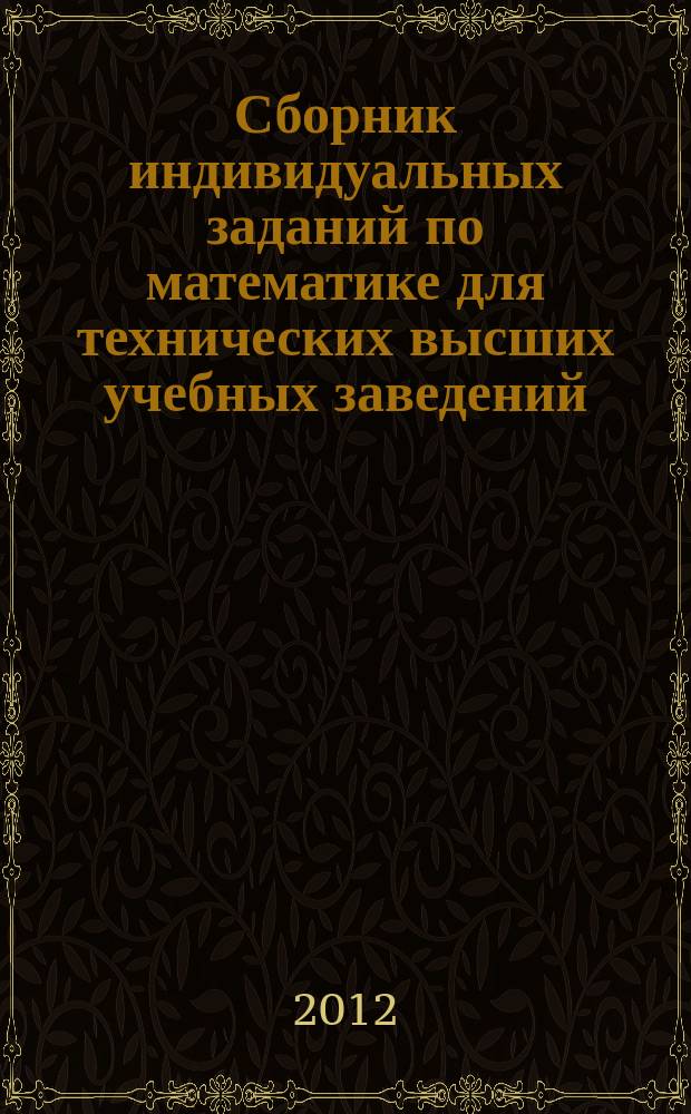 Сборник индивидуальных заданий по математике для технических высших учебных заведений : учебное пособие для студентов вузов, обучающихся по инженерно-техническим специальностям