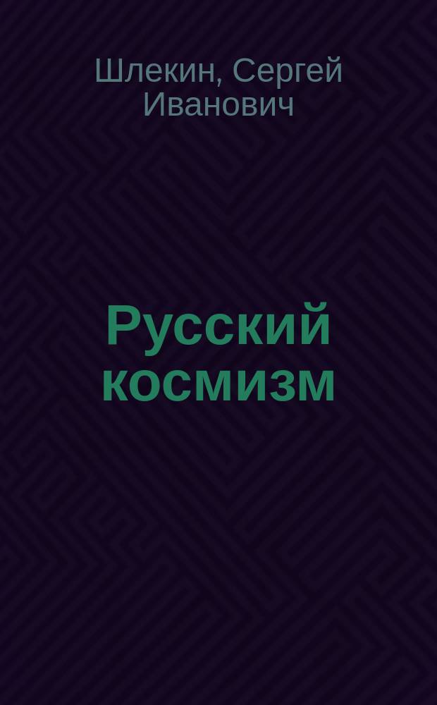 Русский космизм : проблемы иррационального знания, художественного чувства и научно-технического творчества : монография