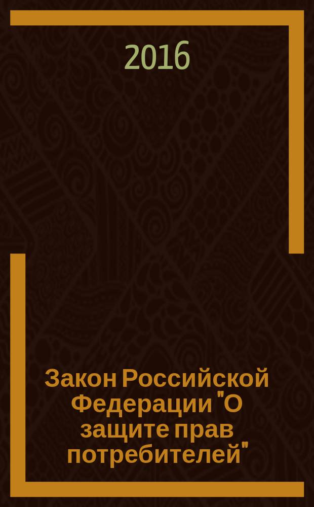 Закон Российской Федерации "О защите прав потребителей" : от 7 февраля 1992 г. № 2300-1 : (в ред. Федеральных законов от 09.01.1996 № 2-Ф3 ... от 13.07.2015 № 233-Ф3) : текст с изменениями и дополнениями на 2016 год
