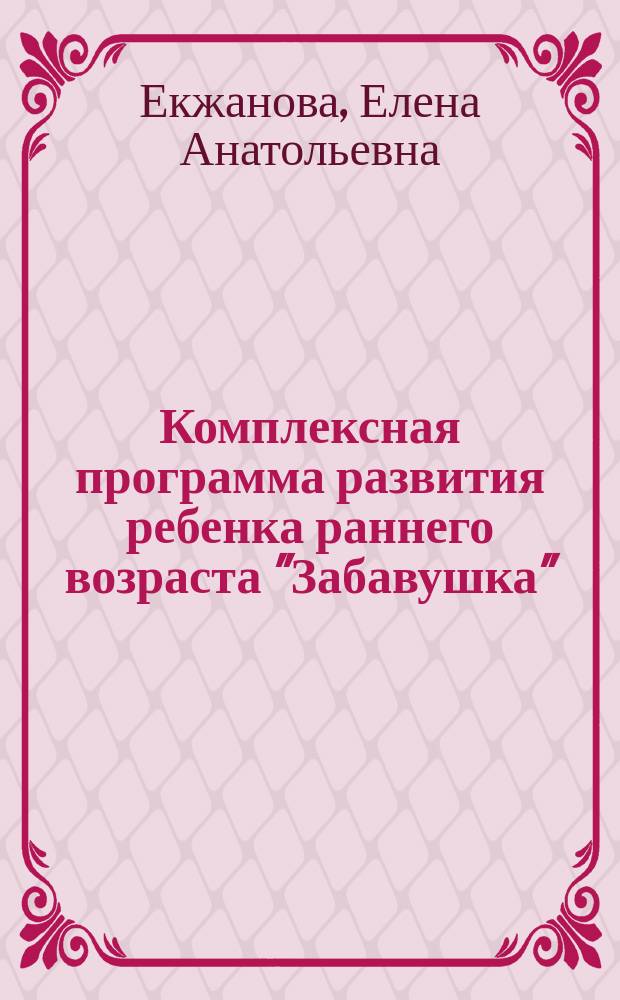 Комплексная программа развития ребенка раннего возраста "Забавушка" (от 8 месяцев до 2 лет) : методическое пособие