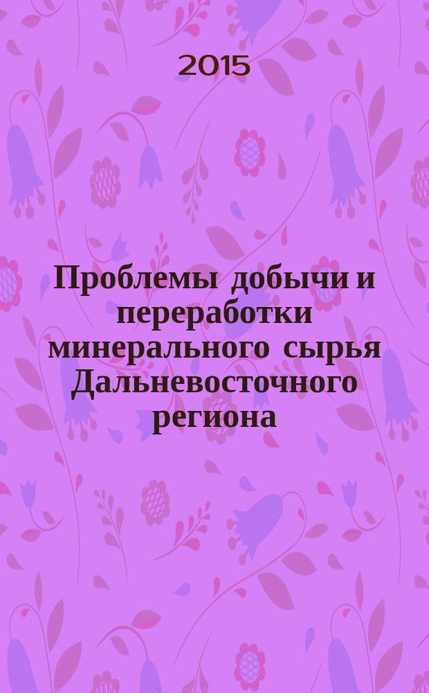 Проблемы добычи и переработки минерального сырья Дальневосточного региона : сборник статей