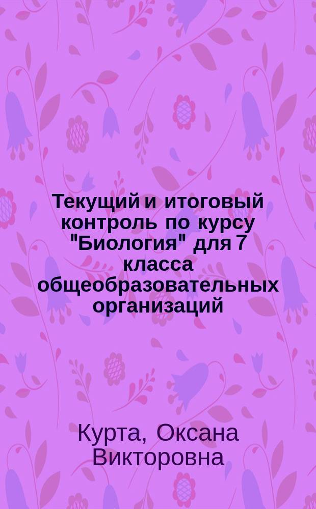 Текущий и итоговый контроль по курсу "Биология" для 7 класса общеобразовательных организаций : контрольно-измерительные материалы