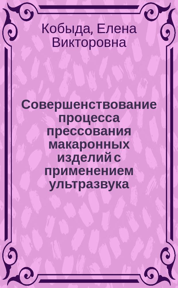Совершенствование процесса прессования макаронных изделий с применением ультразвука : автореферат диссертации на соискание ученой степени кандидата технических наук : специальность 05.18.12 <Процессы и аппараты пищевых производств>