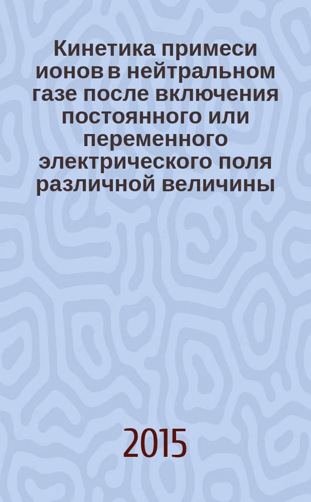 Кинетика примеси ионов в нейтральном газе после включения постоянного или переменного электрического поля различной величины : автореферат дис. на соиск. уч. степ. кандидата физико-математических наук : специальность 01.02.05 <механика жидкости>
