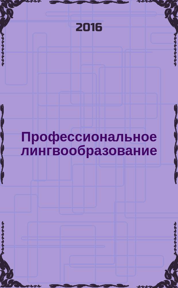 Профессиональное лингвообразование = Professional education through a foreign language acquisition : материалы Десятой Международной научно-практической конференции, июль 2016 года