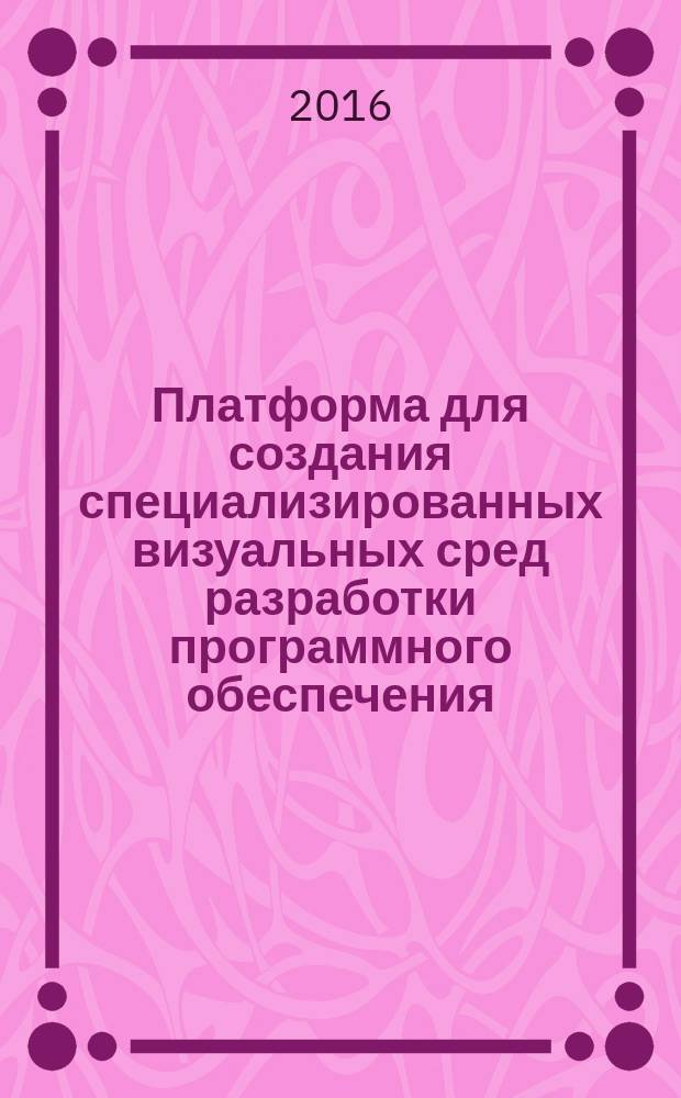 Платформа для создания специализированных визуальных сред разработки программного обеспечения : автореферат дис. на соиск. уч. степ. кандидата технических наук : специальность 05.13.11 <математич. и программное обеспечение>
