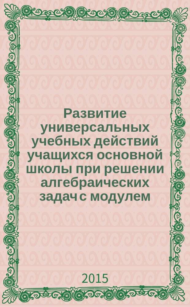 Развитие универсальных учебных действий учащихся основной школы при решении алгебраических задач с модулем : автореферат диссертации на соискание ученой степени кандидата педагогических наук : специальность 13.00.02 <Теория и методика обучения и воспитания>