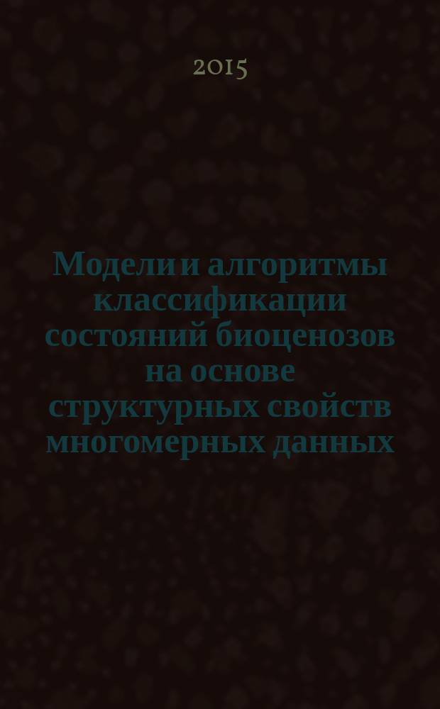 Модели и алгоритмы классификации состояний биоценозов на основе структурных свойств многомерных данных : автореферат диссертации на соискание ученой степени кандидата технических наук : специальность 05.13.01 <Системный анализ, управление и обработка информации>