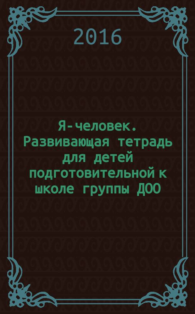 Я-человек. Развивающая тетрадь для детей подготовительной к школе группы ДОО (2-е полугодие) 6-7 лет