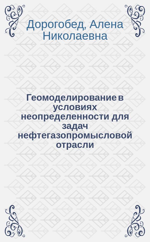 Геомоделирование в условиях неопределенности для задач нефтегазопромысловой отрасли : автореферат дис. на соиск. уч. степ. кандидата технических наук : специальность 05.13.18 <математич. моделирование>
