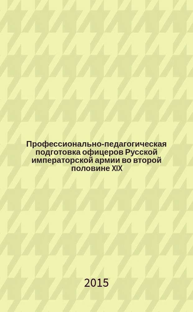 Профессионально-педагогическая подготовка офицеров Русской императорской армии во второй половине XIX - начале XX вв. (1855-1914 гг.) : автореферат диссертации на соискание ученой степени кандидата педагогических наук : специальность 13.00.01 <Общая педагогика, история педагогики и образования>