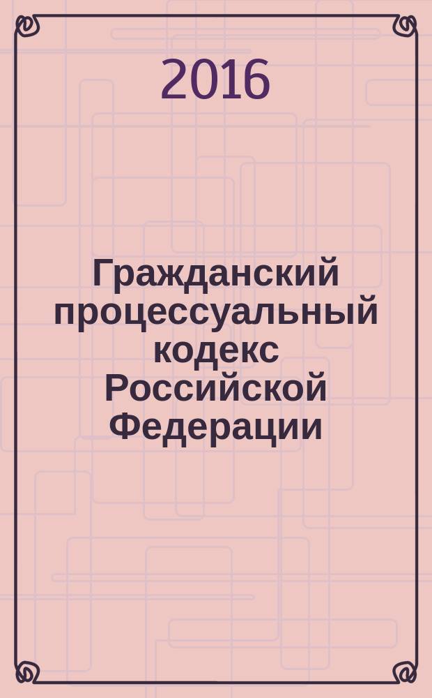 Гражданский процессуальный кодекс Российской Федерации : принят Государственной Думой 23 октября 2002 года : одобрен Советом Федерации 30 октября 2002 года : изменения: Федеральные законы от 30 июня 2003 г. № 86-Ф3 ... от 3 июля 2016 г. № 272-Ф3 : по состоянию на 25 октября 2016 г. + сравнительная таблица изменений