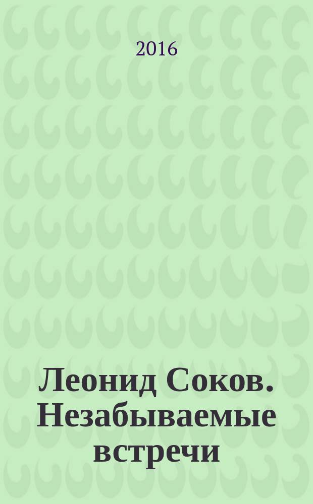 Леонид Соков. Незабываемые встречи : каталог выставки, Москва, 14 октября 2016 - 29 января 2017