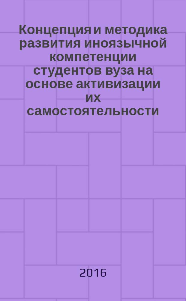 Концепция и методика развития иноязычной компетенции студентов вуза на основе активизации их самостоятельности : автореферат дис. на соиск. уч. степ. доктора педагогических наук : специальность 13.00.02 <теория и методика обучения>