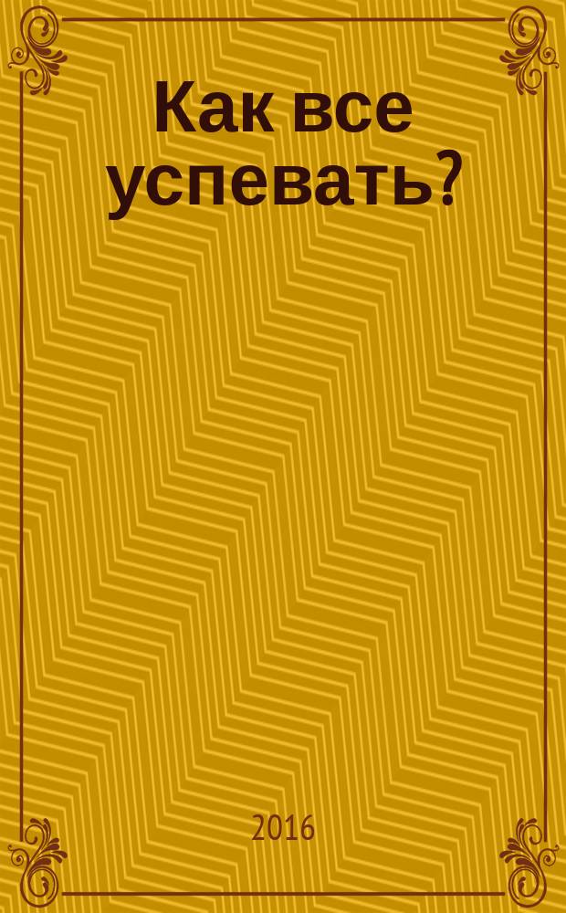 Как все успевать? : 4 навыка эффективного управления временем