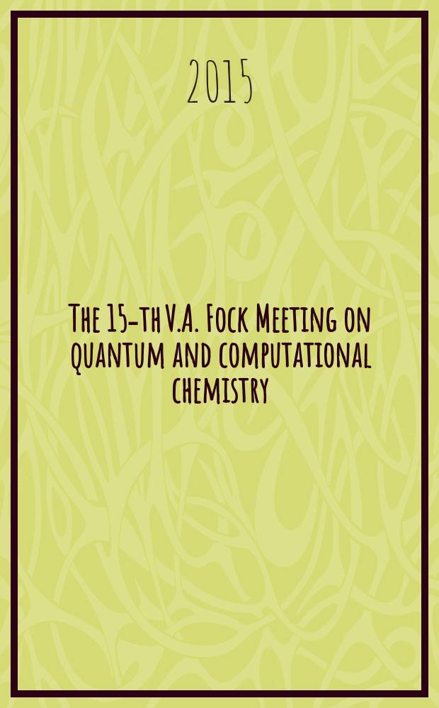 The 15-th V.A. Fock Meeting on quantum and computational chemistry : book abstracts = 15-й конференция В. А. Фока по квантовой и вычислительной химии