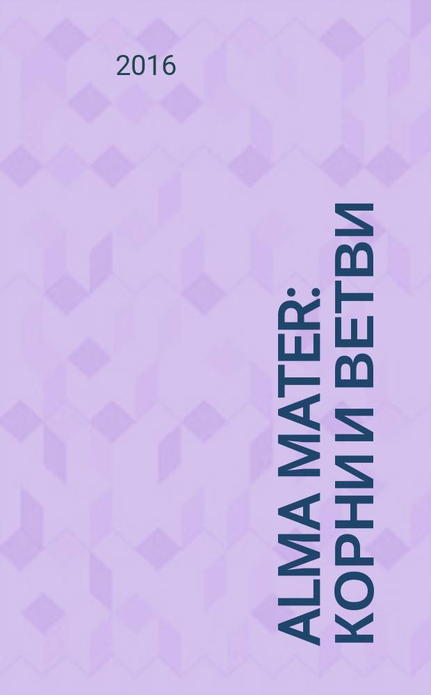 Alma mater: корни и ветви : страницы жизни выпускников филологического факультета Пермского университета, работающих в других вузах г. Перми