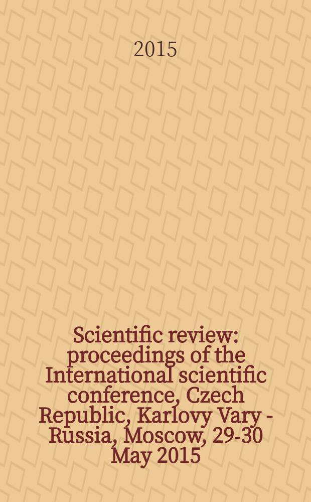 Scientific review : proceedings of the International scientific conference, Czech Republic, Karlovy Vary - Russia, Moscow, 29-30 May 2015 = Научный обзор