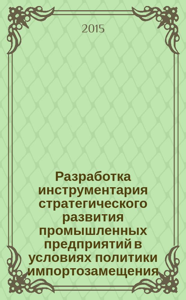 Разработка инструментария стратегического развития промышленных предприятий в условиях политики импортозамещения : автореферат диссертации на соискание ученой степени кандидата экономических наук : специальность 08.00.05 <Экономика и управление народным хозяйством>