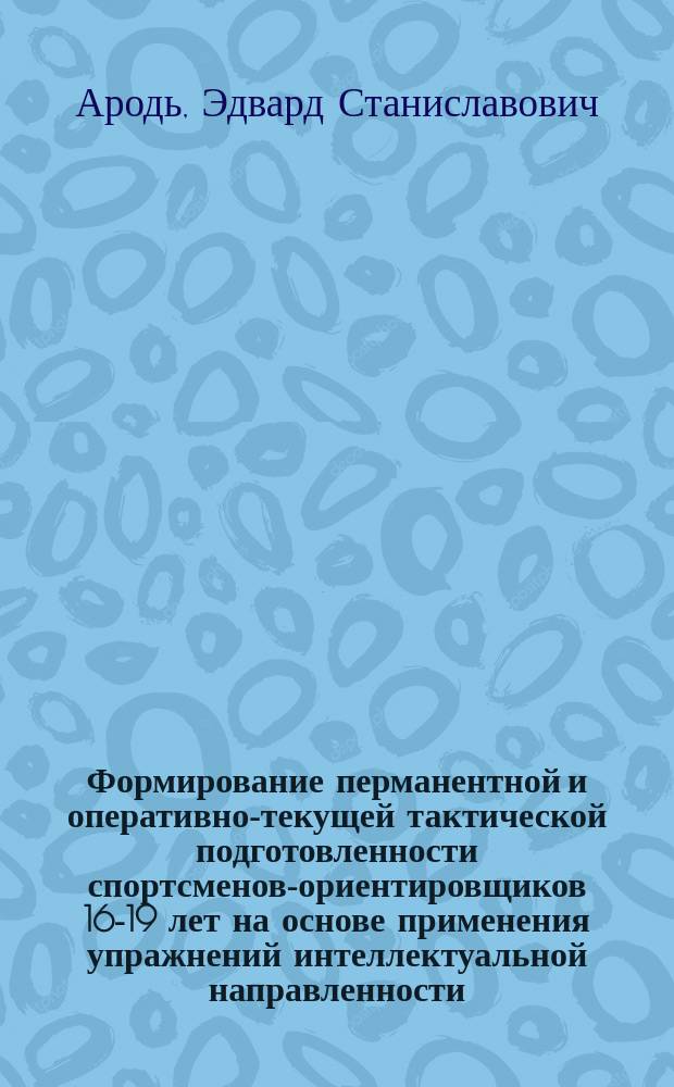 Формирование перманентной и оперативно-текущей тактической подготовленности спортсменов-ориентировщиков 16-19 лет на основе применения упражнений интеллектуальной направленности : автореферат диссертации на соискание ученой степени кандидата педагогических наук : специальность 13.00.04 <Теория и методика физического воспитания, спортивной тренировки, оздоровительной и адаптивной физической культуры>