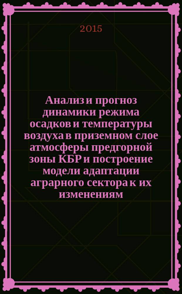 Анализ и прогноз динамики режима осадков и температуры воздуха в приземном слое атмосферы предгорной зоны КБР и построение модели адаптации аграрного сектора к их изменениям : автореферат диссертации на соискание ученой степени кандидата физико-математических наук : специальность 25.00.30 <Метеорология, климатология, агрометеорология>