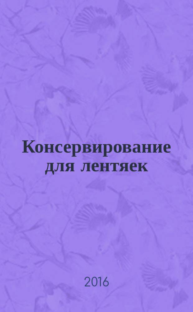 Консервирование для лентяек : вкусные и надежные заготовки по-быстрому : лучшие рецепты простых домашних заготовок