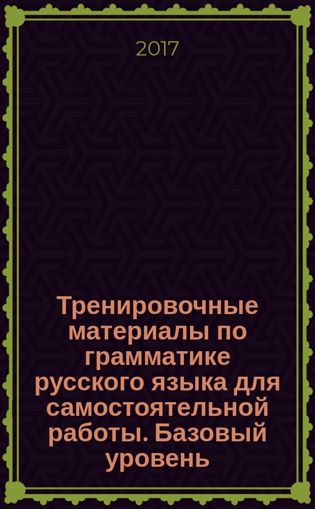 Тренировочные материалы по грамматике русского языка для самостоятельной работы. Базовый уровень: учеб. пособие