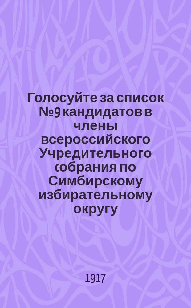 Голосуйте за список № 9 кандидатов в члены всероссийского Учредительного cобрания по Симбирскому избирательному округу, предлагаемых Трудовой народно-социалистической партией : листовка