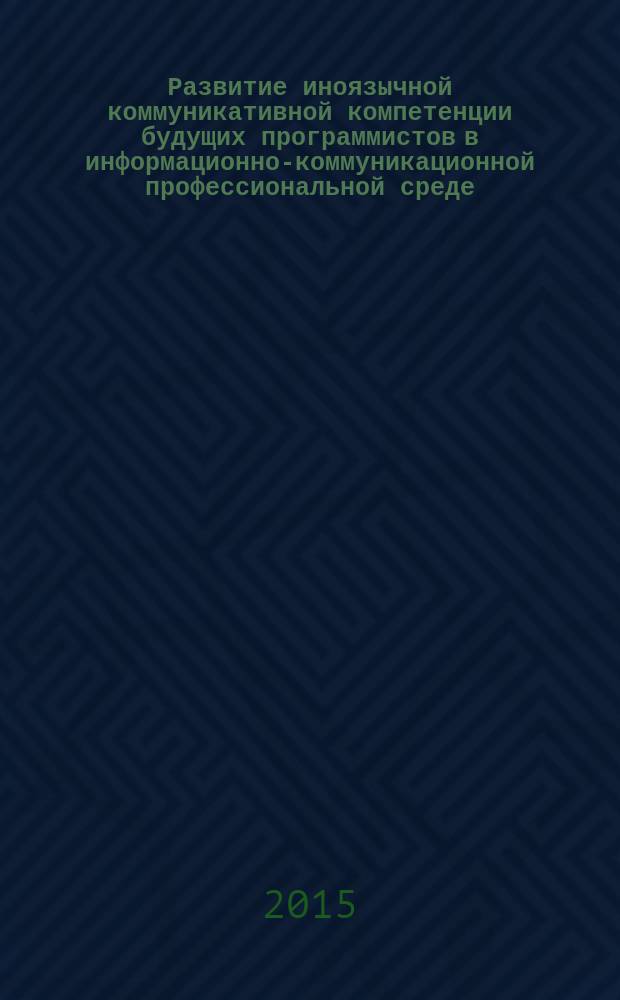 Развитие иноязычной коммуникативной компетенции будущих программистов в информационно-коммуникационной профессиональной среде : автореферат диссертации на соискание ученой степени кандидата педагогических наук : специальность 13.00.02 <Теория и методика обучения и воспитания>