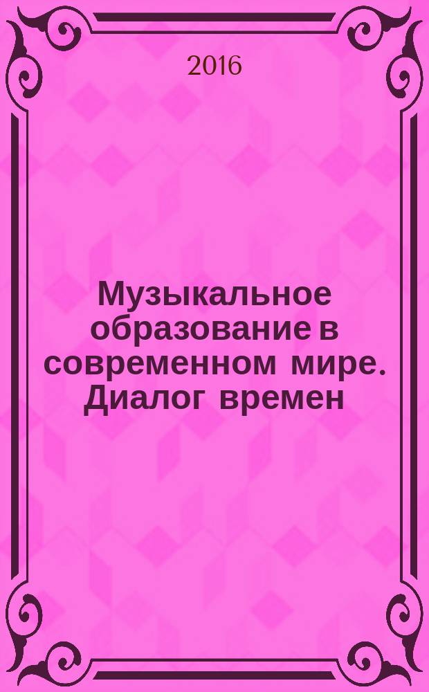 Музыкальное образование в современном мире. Диалог времен : сборник научных трудов : доклады и материалы VII международной научно-практической конференции, 20-21 ноября 2014 года