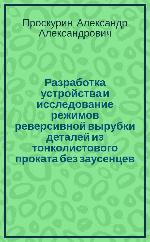 Разработка устройства и исследование режимов реверсивной вырубки деталей из тонколистового проката без заусенцев : автореферат дис. на соиск. уч. степ. кандидата технических наук : специальность 05.02.09 <технологии и машины обработки давлением>